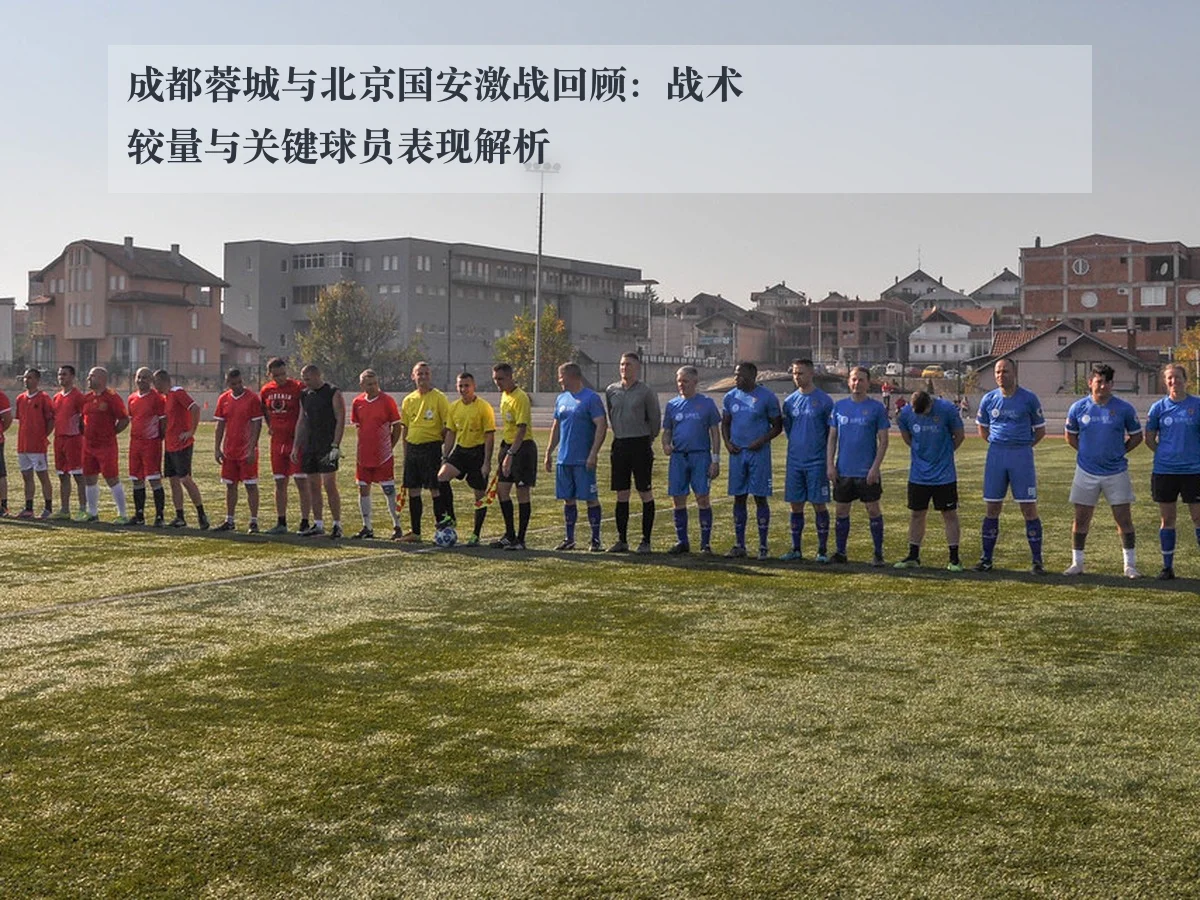 成都蓉城与北京国安激战回顾：战术较量与关键球员表现解析